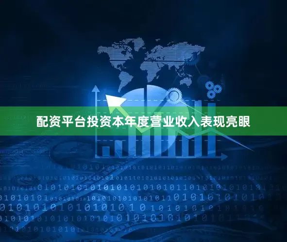 配资平台投资本年度营业收入表现亮眼